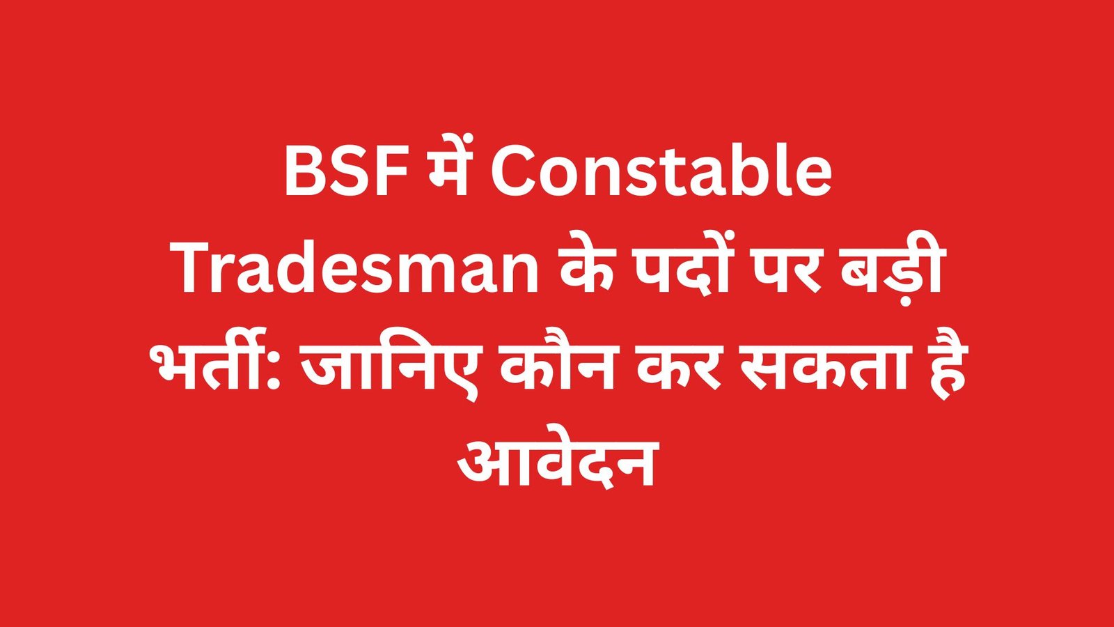 BSF में Constable Tradesman के पदों पर बड़ी भर्ती: जानिए कौन कर सकता है आवेदन